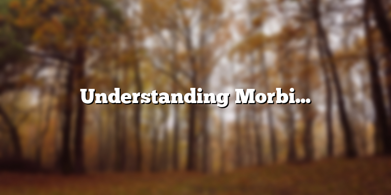 Understanding Morbid Obesity: Definition, Causes, and Treatment Options